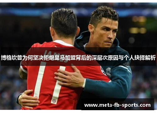 博格坎普为何坚决拒绝皇马加盟背后的深层次原因与个人抉择解析 博格坎普为何坚决拒绝皇马加盟背后的深层次原因与个人抉择解析