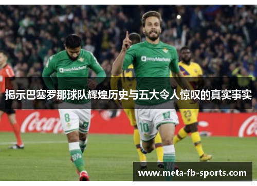 揭示巴塞罗那球队辉煌历史与五大令人惊叹的真实事实