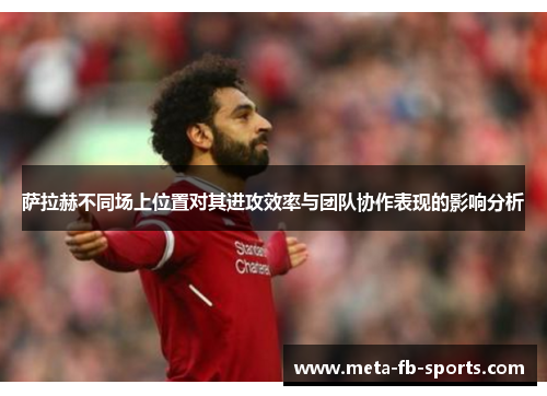 萨拉赫不同场上位置对其进攻效率与团队协作表现的影响分析 萨拉赫不同场上位置对其进攻效率与团队协作表现的影响分析