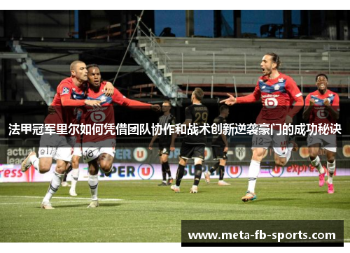 法甲冠军里尔如何凭借团队协作和战术创新逆袭豪门的成功秘诀
