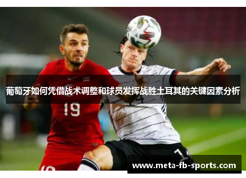 葡萄牙如何凭借战术调整和球员发挥战胜土耳其的关键因素分析