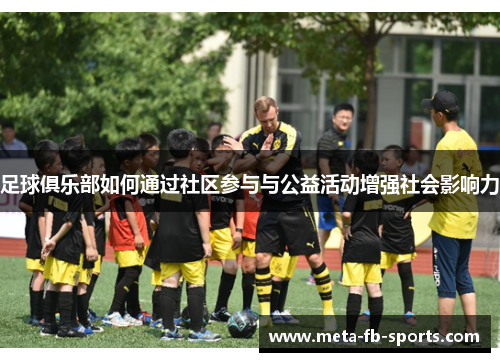 足球俱乐部如何通过社区参与与公益活动增强社会影响力