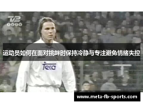 运动员如何在面对挑衅时保持冷静与专注避免情绪失控