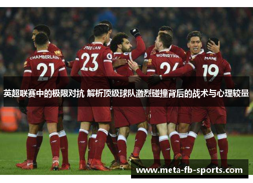 英超联赛中的极限对抗 解析顶级球队激烈碰撞背后的战术与心理较量