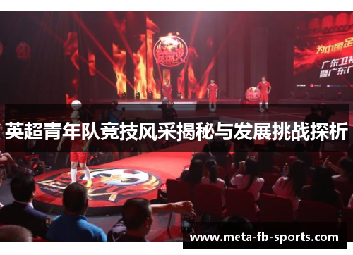 英超青年队竞技风采揭秘与发展挑战探析 英超青年队竞技风采揭秘与发展挑战探析