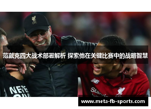 范戴克四大战术部署解析 探索他在关键比赛中的战略智慧