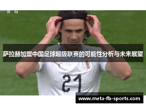 萨拉赫加盟中国足球超级联赛的可能性分析与未来展望 萨拉赫加盟中国足球超级联赛的可能性分析与未来展望