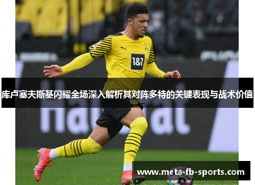 库卢塞夫斯基闪耀全场深入解析其对阵多特的关键表现与战术价值 库卢塞夫斯基闪耀全场深入解析其对阵多特的关键表现与战术价值