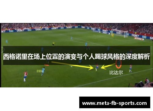 西格诺里在场上位置的演变与个人踢球风格的深度解析 西格诺里在场上位置的演变与个人踢球风格的深度解析