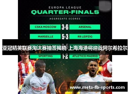 亚冠精英联赛淘汰赛抽签揭晓 上海海港将迎战阿尔希拉尔