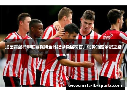 埃因霍温荷甲联赛保持全胜纪录稳居榜首，强势领跑争冠之路