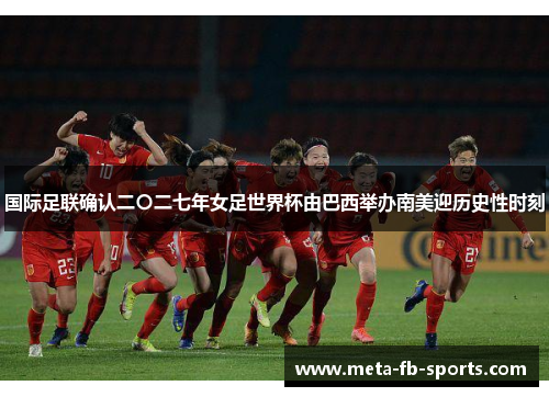 国际足联确认二〇二七年女足世界杯由巴西举办南美迎历史性时刻 国际足联确认二〇二七年女足世界杯由巴西举办南美迎历史性时刻