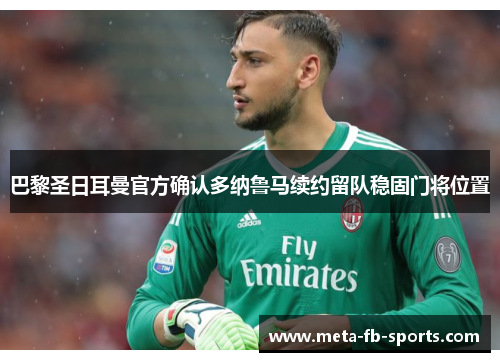 巴黎圣日耳曼官方确认多纳鲁马续约留队稳固门将位置 巴黎圣日耳曼官方确认多纳鲁马续约留队稳固门将位置