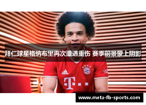 拜仁球星格纳布里再次遭遇重伤 赛季前景蒙上阴影