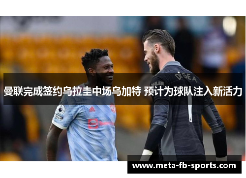 曼联完成签约乌拉圭中场乌加特 预计为球队注入新活力 曼联完成签约乌拉圭中场乌加特 预计为球队注入新活力