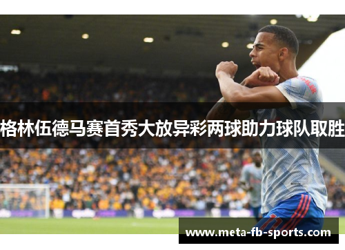 格林伍德马赛首秀大放异彩两球助力球队取胜 格林伍德马赛首秀大放异彩两球助力球队取胜