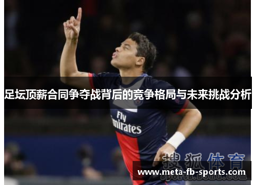 足坛顶薪合同争夺战背后的竞争格局与未来挑战分析