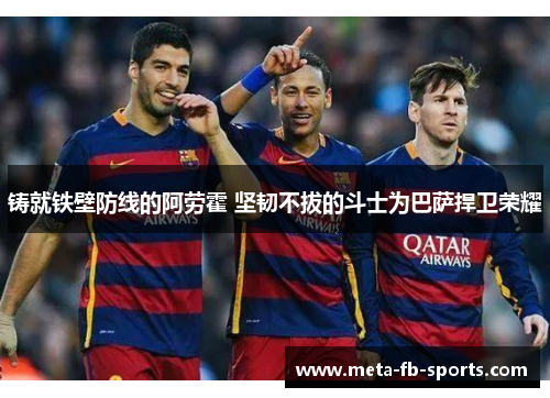 铸就铁壁防线的阿劳霍 坚韧不拔的斗士为巴萨捍卫荣耀