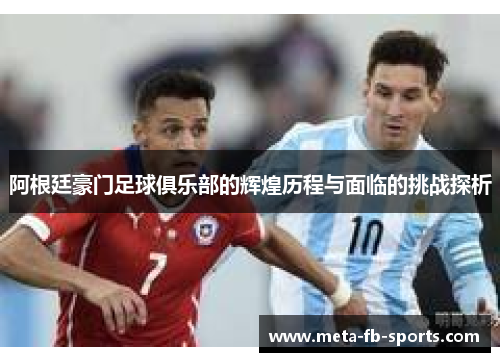 阿根廷豪门足球俱乐部的辉煌历程与面临的挑战探析
