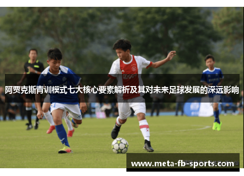 阿贾克斯青训模式七大核心要素解析及其对未来足球发展的深远影响
