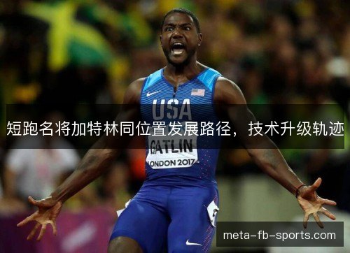 短跑名将加特林同位置发展路径,技术升级轨迹 短跑名将加特林同位置发展路径,技术升级轨迹